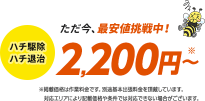 ハチ駆除・ハチ退治料金2,200円から。掲載価格は作業料金です。別途基本出張料金を頂戴しています。