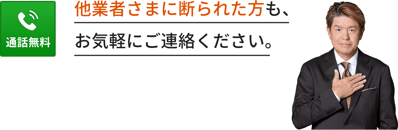 他業者さまに断られた方も、お気軽にご連絡ください